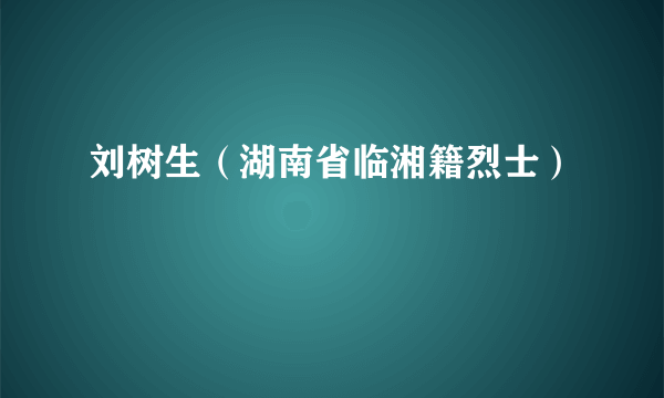 刘树生（湖南省临湘籍烈士）