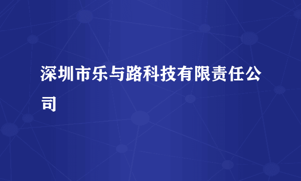 深圳市乐与路科技有限责任公司