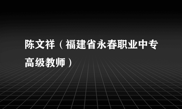 陈文祥（福建省永春职业中专高级教师）