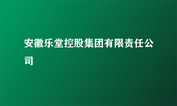 安徽乐堂控股集团有限责任公司