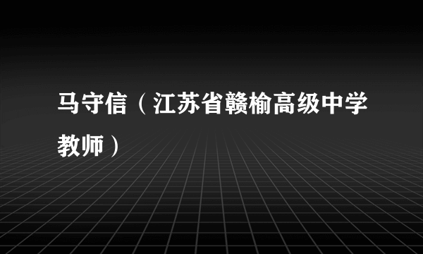 马守信（江苏省赣榆高级中学教师）