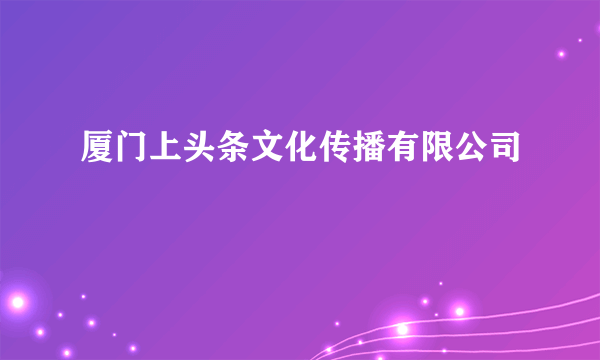 厦门上头条文化传播有限公司