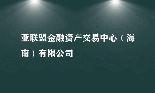 亚联盟金融资产交易中心（海南）有限公司