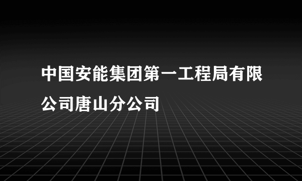 中国安能集团第一工程局有限公司唐山分公司