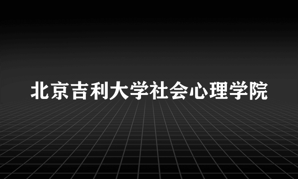 北京吉利大学社会心理学院