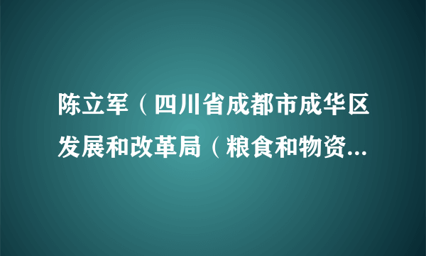 陈立军（四川省成都市成华区发展和改革局（粮食和物资储备局）党组成员、副局长）