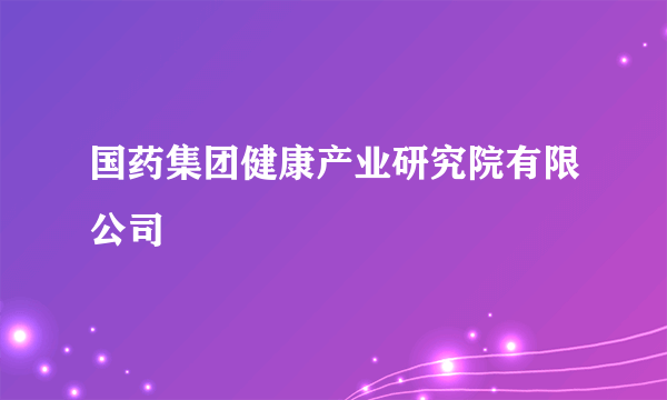 国药集团健康产业研究院有限公司