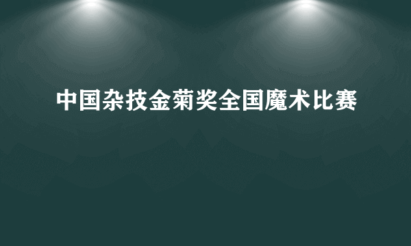 中国杂技金菊奖全国魔术比赛