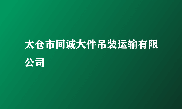 太仓市同诚大件吊装运输有限公司