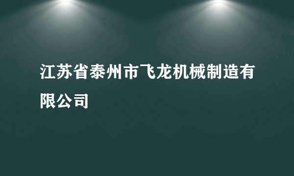 江苏省泰州市飞龙机械制造有限公司