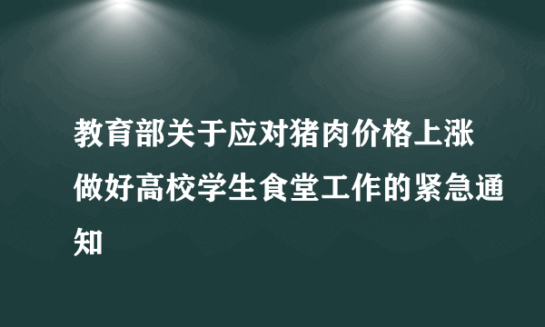 教育部关于应对猪肉价格上涨做好高校学生食堂工作的紧急通知