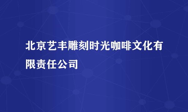 北京艺丰雕刻时光咖啡文化有限责任公司