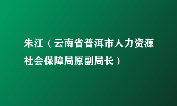 朱江（云南省普洱市人力资源社会保障局原副局长）