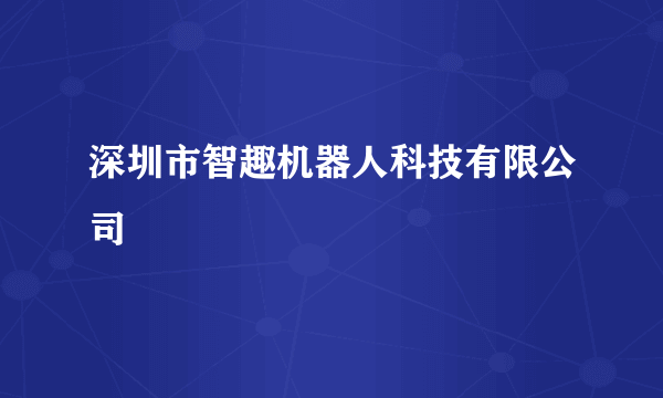 深圳市智趣机器人科技有限公司