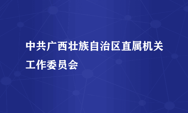 中共广西壮族自治区直属机关工作委员会