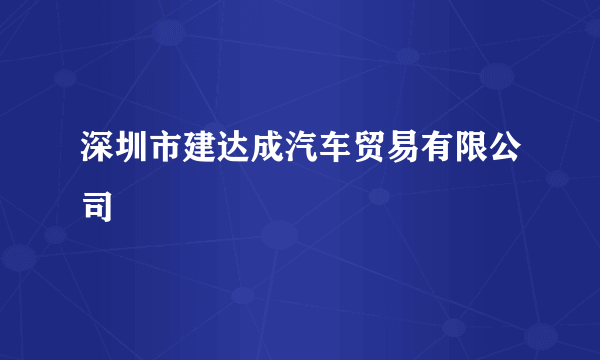 深圳市建达成汽车贸易有限公司