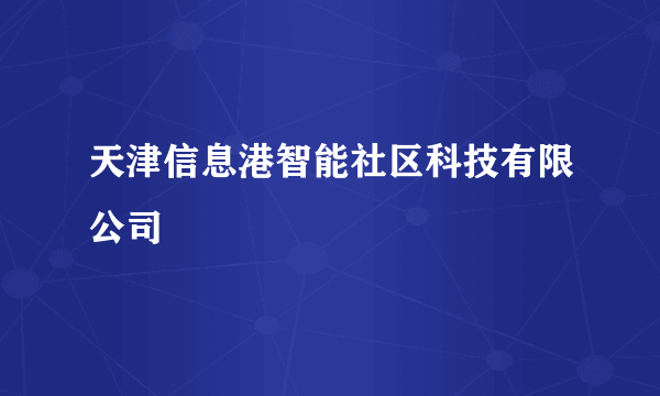 天津信息港智能社区科技有限公司