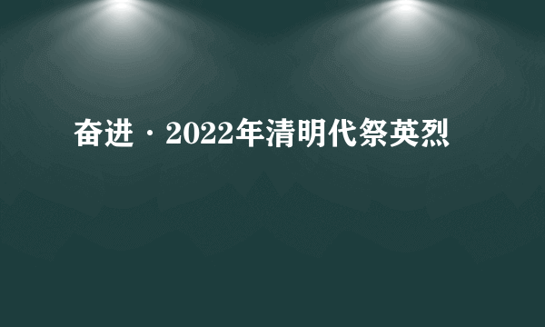 奋进·2022年清明代祭英烈