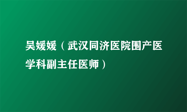 吴媛媛（武汉同济医院围产医学科副主任医师）