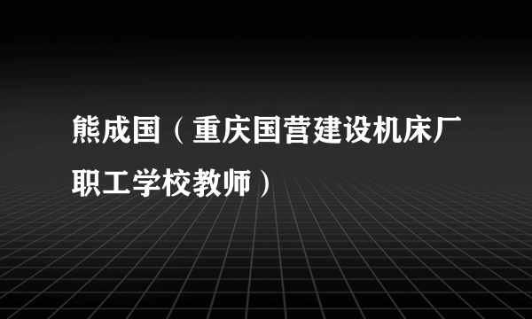 熊成国（重庆国营建设机床厂职工学校教师）