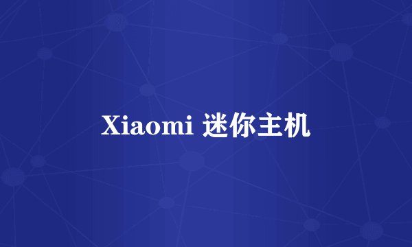 Xiaomi 迷你主机