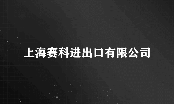 上海赛科进出口有限公司