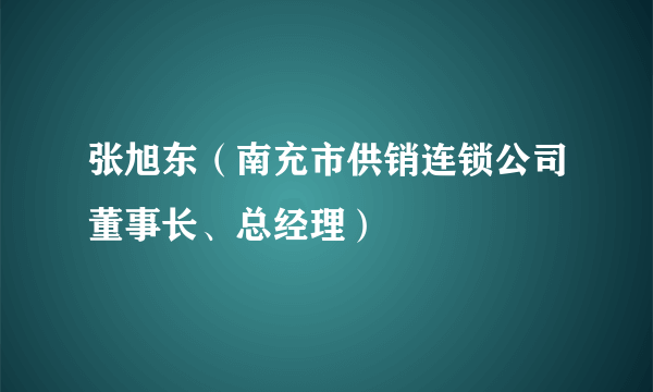 张旭东（南充市供销连锁公司董事长、总经理）