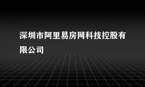 深圳市阿里易房网科技控股有限公司