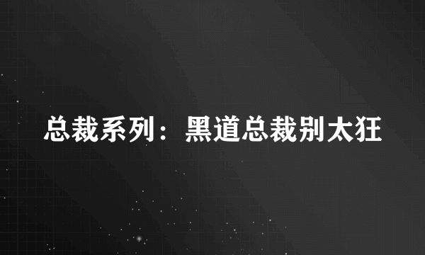 总裁系列：黑道总裁别太狂