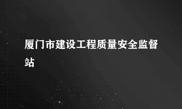 厦门市建设工程质量安全监督站