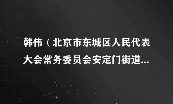 韩伟（北京市东城区人民代表大会常务委员会安定门街道工作委员会副主任）