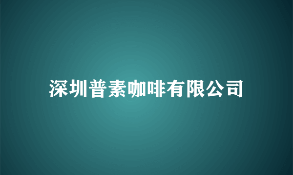 深圳普素咖啡有限公司