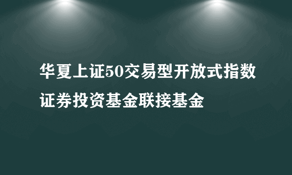 华夏上证50交易型开放式指数证券投资基金联接基金