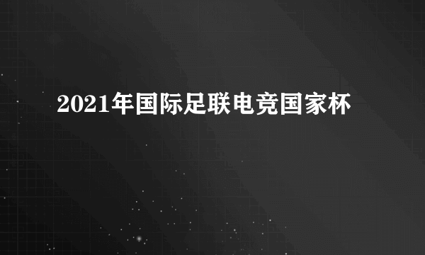 2021年国际足联电竞国家杯