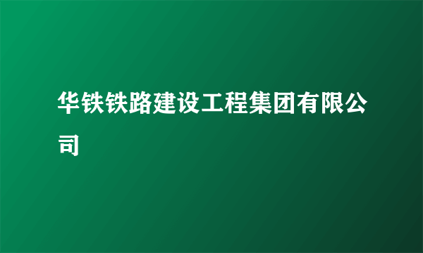 华铁铁路建设工程集团有限公司