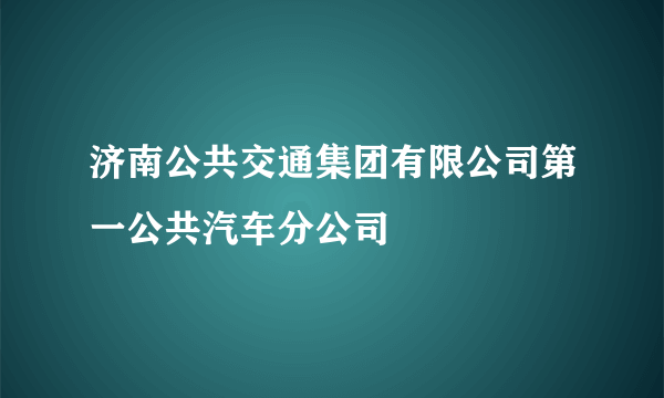 济南公共交通集团有限公司第一公共汽车分公司