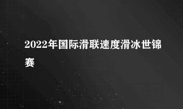 2022年国际滑联速度滑冰世锦赛