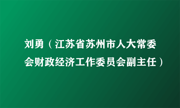 刘勇（江苏省苏州市人大常委会财政经济工作委员会副主任）