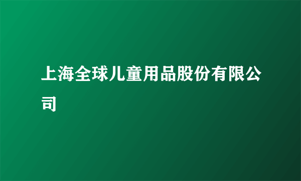 上海全球儿童用品股份有限公司