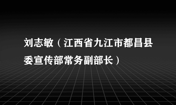 刘志敏（江西省九江市都昌县委宣传部常务副部长）