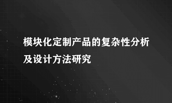 模块化定制产品的复杂性分析及设计方法研究