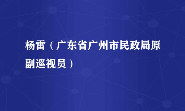 杨雷（广东省广州市民政局原副巡视员）