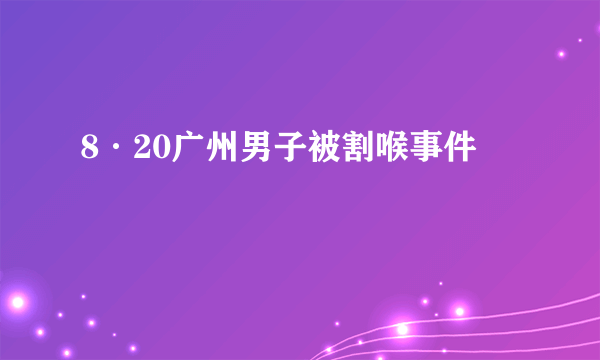 8·20广州男子被割喉事件