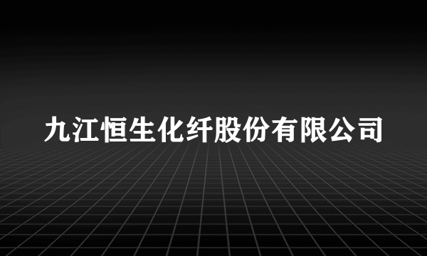 九江恒生化纤股份有限公司