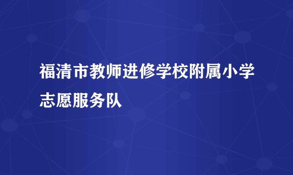 福清市教师进修学校附属小学志愿服务队