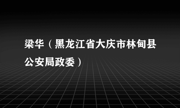 梁华（黑龙江省大庆市林甸县公安局政委）