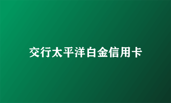 交行太平洋白金信用卡