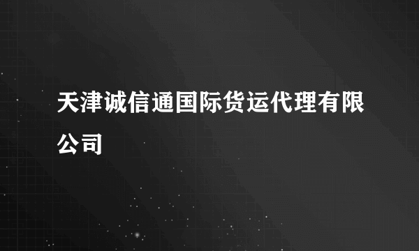 天津诚信通国际货运代理有限公司