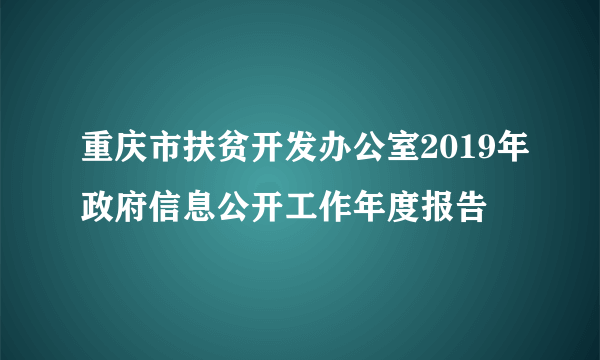 重庆市扶贫开发办公室2019年政府信息公开工作年度报告