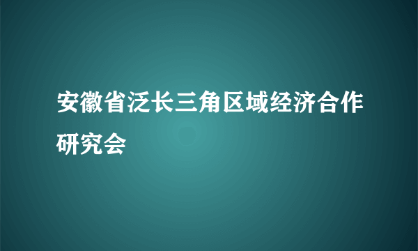 安徽省泛长三角区域经济合作研究会